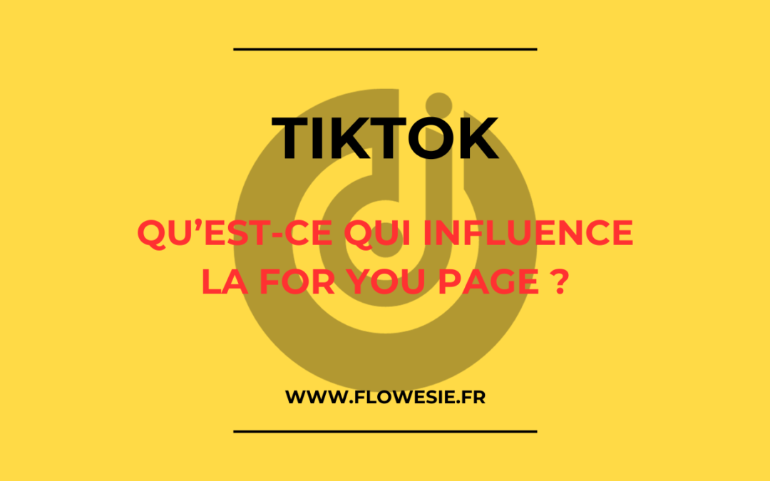 Tiktok : Qu'est-ce qui influence la For You Page ?